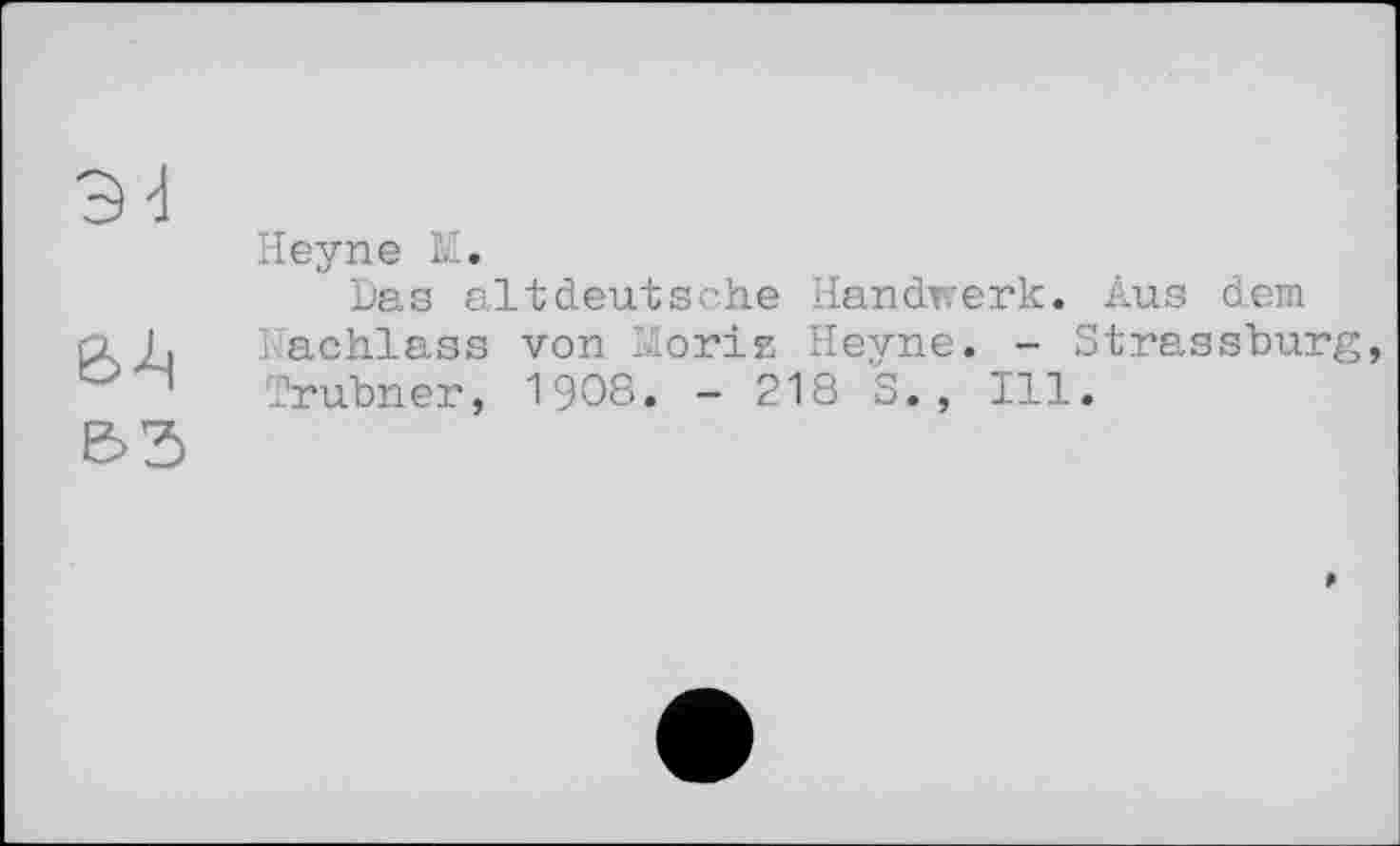 ﻿&3
Heyne M.
Das altdeutsche Handwerk. Aus dem Nachlass von Йогів Heyne. - Strassburg Trubner, 1908. - 218 S., Ill.